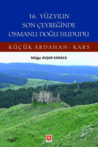16. Yüzyılın Son Çeyreğinde Osmanlı Doğu Hududu;Küçük Ardahan-Kars - K