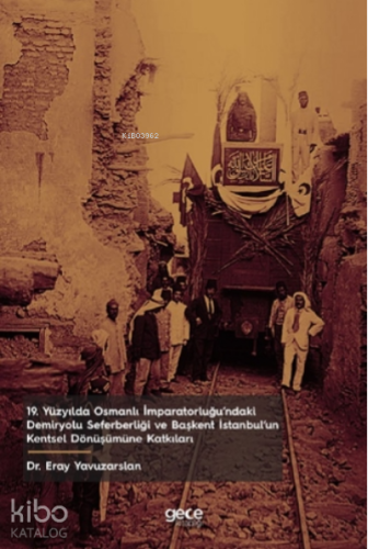 19 Yüzyılda Osmanlı İmparatorluğu’ndaki Demiryolu Seferberliği ve Başkent İstanbul’un Kentsel Dönüşümüne Katkıları