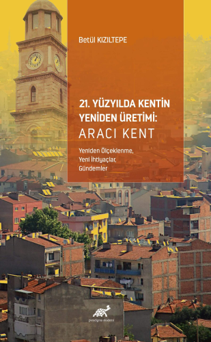 21. Yüzyılda Kentin Yeniden Üretimi: Aracı Kent ;(Yeniden Ölçeklenme, Yeni İhtiyaçlar, Gündemler)
