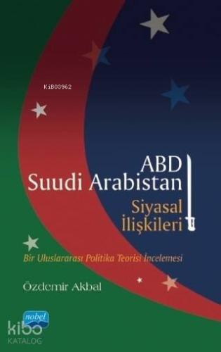 ABD - Suudi Arabistan Siyasal İlişkileri; Bir Uluslararası Politika Teorisi İncelemesi