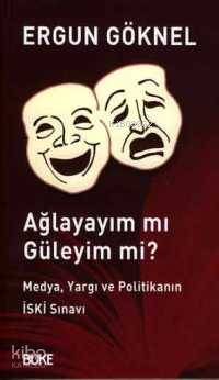 Ağlayayım mı Güleyim mi?; Medya, Yargı ve Politikanın İski Sınavı - Ki