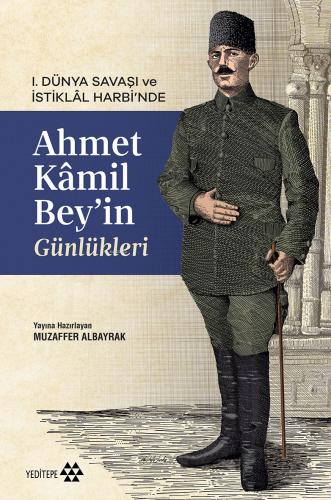 Ahmet Kâmil Bey'in Günlükleri;1. Dünya Savaşı ve İstiklâl Harbi'nde