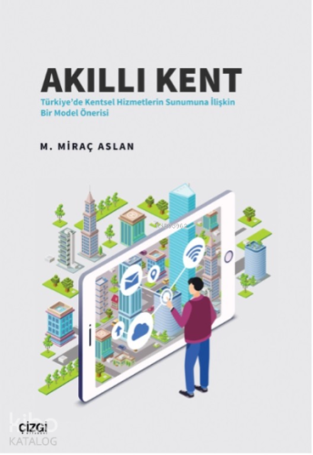Akıllı Kent;Türkiye'de Kentsel Hizmetlerin Sunumuna İlişkin Bir Model Önerisi