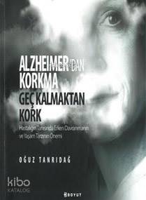 Alzheimer'den Korkma Geç Kalmaktan Kork; Hastalığın Tanısında Erken Davranmanın ve Yaşam Tarzının Önemi