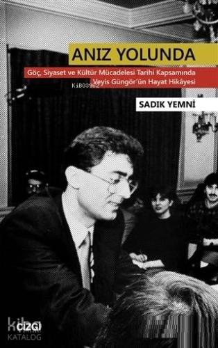 Anız Yolunda; Göç Siyaset ve Kültür Mücadelesi Tarihi Kapsamında Veyis Güngör'ün Hayat Hikayesi