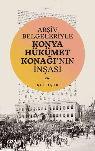 Arşiv Belgeleriyle Konya Hükümet Konağı’nın İnşası - Kitapiks.com