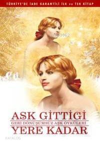 Aşk Gittiği Yere Kadar; Geri Dönüşümsüz Aşk Öyküleri - Kitapiks.com