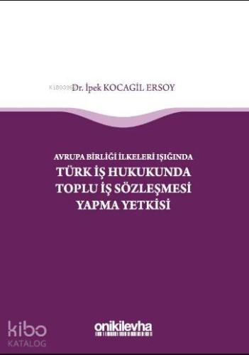 Avrupa Birliği İlkeleri Işığında Türk İş Hukukunda Toplu İş Sözleşmesi Yapma Yetkisi