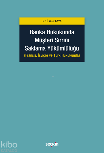 Banka Hukukunda Müşteri Sırrını Saklama Yükümlülüğü;(Fransız, İsviçre ve Türk Hukukunda)