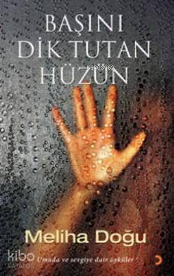 Başını Dik Tutan Hüzün; Umuda ve Sevgiye Dair Öyküler