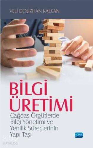 Bilgi Üretimi; Çağdaş Örgütlerde Bilgi Yönetimi ve Yenilik Süreçlerinin Yapı Taşı