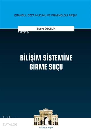 Bilişim Sistemine Girme Suçu; İstanbul Ceza Hukuku ve Kriminoloji Arşivi Yayın No: 36