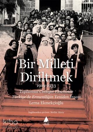 Bir Milleti Diriltmek 1919 - 1933; Toplumsal Cinsiyet Ekseninde Türkiye'de Ermeniliğin Yeniden İnşası
