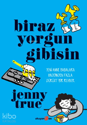 Biraz Yorgun Gibisin ;Yeni Anne Babalara Haddinden Fazla Dürüst Bir Rehber
