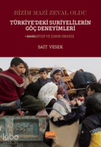Bizim Mazi Zeval Oldu - Türkiye’deki Suriyelilerin Göç Deneyimleri Gaziantep ve İzmir Örneği