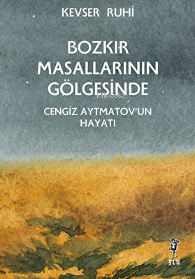 Bozkır Masallarının Gölgesinde; Cengiz Aytmatov'un Hayatı