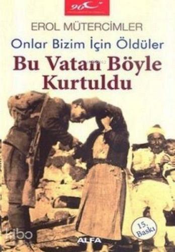 Bu Vatan Böyle Kurtuldu; Onlar Bizim İçin Öldüler - Kitapiks.com