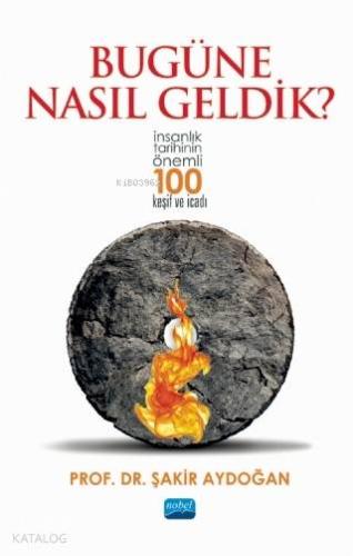 Bugüne Nasıl Geldik?; İnsanlık Tarihinin Önemli 100 Keşif ve İcadı - K