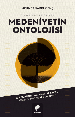 Çağdaş Küresel Medeniyetin Ontolojisi;İbn Haldun'dan John Searle'e Küresel Medeniyet Okuması