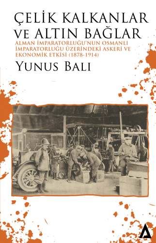 Çelik Kalkanlar ve Altın Bağlar;Alman İmparatorluğu'nun Osmanlı İmparatorluğu Üzerindeki Askeri ve Ekonomik Etkisi (1878-1914)