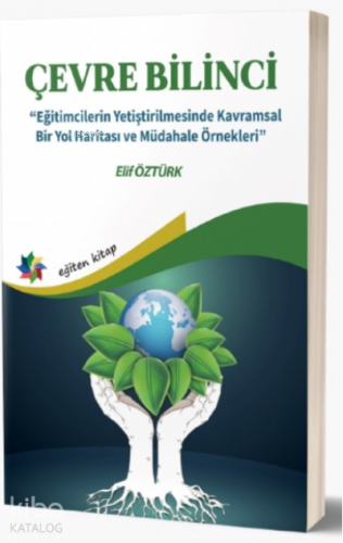 Çevre Bilinci ;"Eğitimcilerin Yetiştirilmesinde Kavramsal Bir Yol Haritası ve Müdahale Örnekleri"