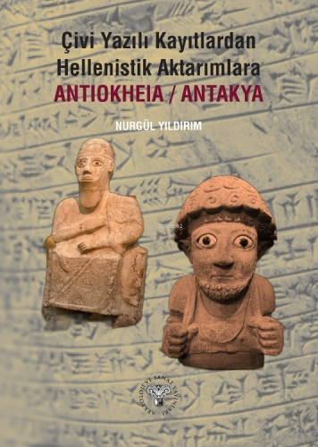 Çivi Yazılı Kayıtlardan Hellenistik Aktarımlara Antiokheia/Antakya - K