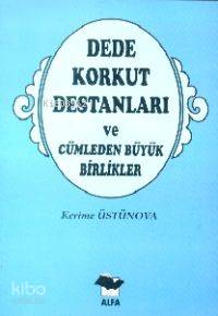 Dede Korkut Destanları; ve Cümleden Büyük Birlikler - Kitapiks.com