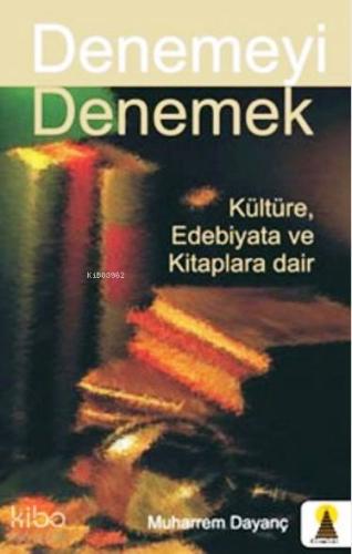 Denemeyi Denemek; Kültüre Edebiyata ve Kitaplara Dair - Kitapiks.com