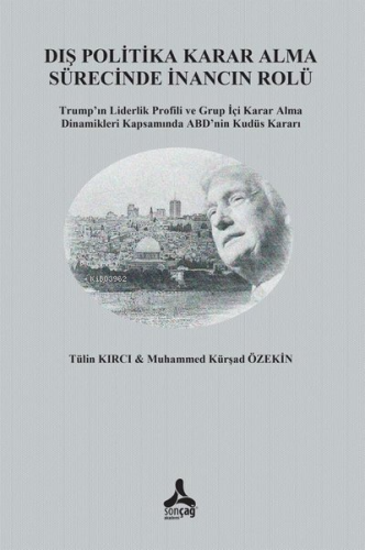 Dış Politika Karar Alma Sürecinde İnancın Rolü Trump'In Liderlik Profili Ve Grup İçi Karar Alma Dinamikleri Kapsamında Abd'Nin Kudüs Kararı