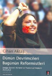 Dünün Devrimcileri Bugünün Reformistleri; İran'da Siyasal, Kültürel ve Toplumsal Değişim