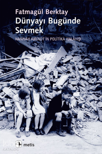 Dünyayı Bugünde Sevmek; Hannah Arendtin Politika Anlayışı - Kitapiks.c