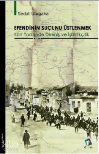 Efendinin Suçunu Üstlenmek ;Kürt Tarihinde Direniş ve İşbirlikçilik