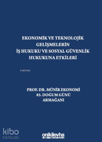 Ekonomik Ve Teknolojik Gelişmelerin İş Hukuku Ve Sosyal Güvenlik Hukukuna Etkileri "prof. Dr. Münir Ekonomi 85. Doğum Günü Armağanı"