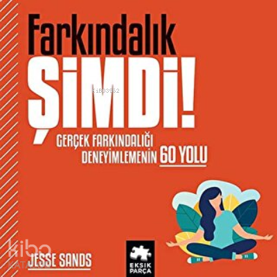 Farkındalık Şimdi! Gerçek Farkındalığı Deneyimlemenin 60 Yolu