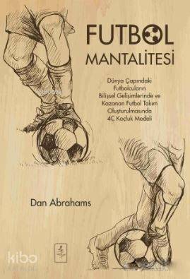 Futbol Mantalitesi; Dünya Çapındaki Futbolcuların Bilişsel Gelişimlerinde ve Kazanan Takım Oluşturulmasında 4C Koçluk Mo