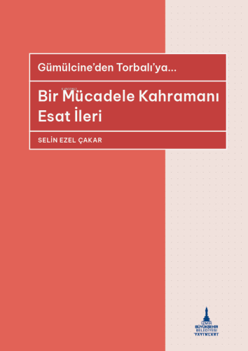 Gümülcine'den Torbalı'ya... ;Bir Mücadele Kahramanı Esat İleri