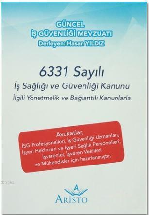 Güncel İş Güvenliği Mevzuatı; 6331 Sayılı İş Sağlığı ve Güvenliği Kanunu İlgili Yönetmelik ve Bağlantılı Kanunlarla
