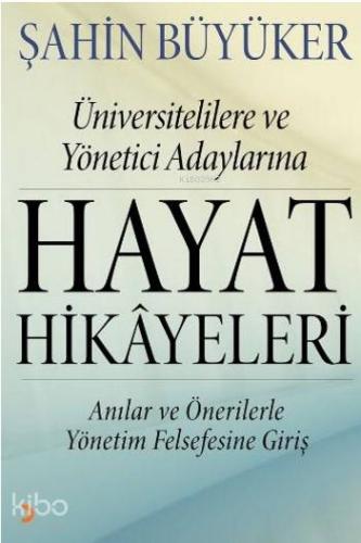 Hayat Hikayeleri; Üniversitelilere ve Yönetici Adaylarına Anılar ve Önerilerle Yönetim Felsefesine Giriş