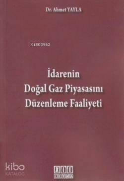 İdarenin Doğal Gaz Piyasasını Düzenleme Faaliyeti - Kitapiks.com