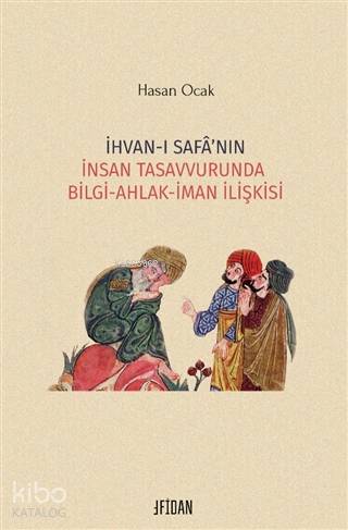 İhvan-ı Safa'nın İnsan Tasavvurunda Bilgi Ahlak İman İlişkisi - Kitapi