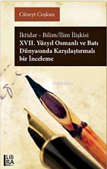 İktidar-Bilim-İlim İlişkisi; 17. Yüzyıl Osmanlı ve Batı Dünyasında Karşılaştırmalı Bir İnceleme