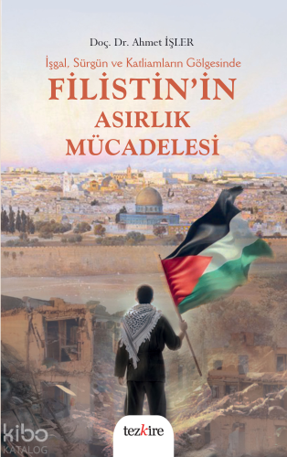 İşgal, Sürgün ve Katliamların Gölgesinde Filistin’in Asırlık Mücadeles