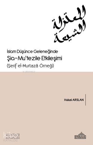 İslam Düşünce Geleneğinde Şia- Mu'tezile Etkileşimi (Şerif el-Murtazâ Örneği)