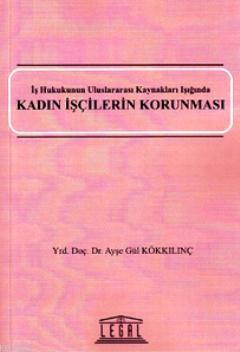 Kadın İşçilerin Korunması; İş Hukukunun Uluslararası Kaynakları Işığında