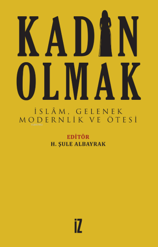 Kadın Olmak; İslâm, Gelenek, Modernlik ve Ötesi - Kitapiks.com