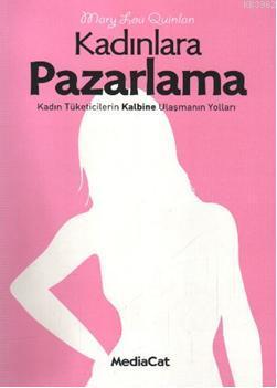 Kadınlara Pazarlama - Kadın Tüketicilerin Kalbine Ulaşmanın Yolları