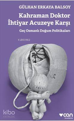 Kahraman Doktor İhtiyar Acuzeye Karşı; Geç Osmanlı Doğum Politikaları