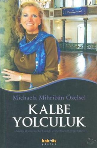 Kalbe Yolculuk ; Kalbe Yolculuk Alman Psikoloğun Hac Günlüğü ve Bir Manevi Uyanışın Hikayesi