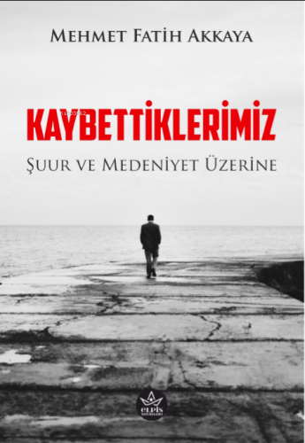 Kaybettiklerimiz;Şuur ve Medeniyet Üzerine - Kitapiks.com