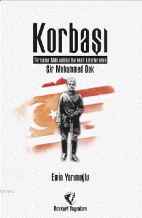 Korbaşı: Şir Muhammed Bek – Türkistan Millî İstiklal Hareketi Liderlerinden